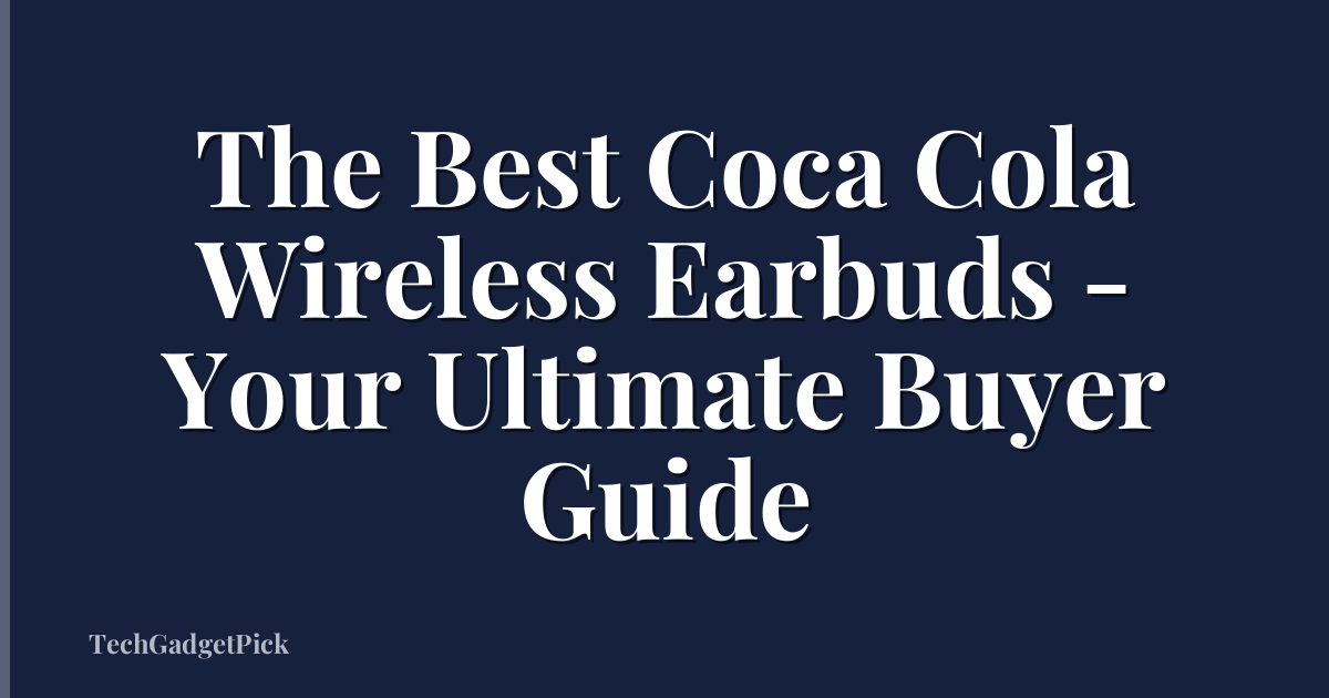 The Best Coca Cola Wireless Earbuds - Your Ultimate Buyer Guide