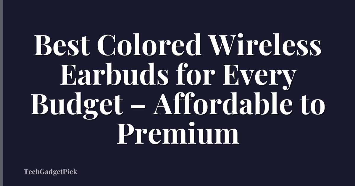 Best Colored Wireless Earbuds for Every Budget – Affordable to Premium
