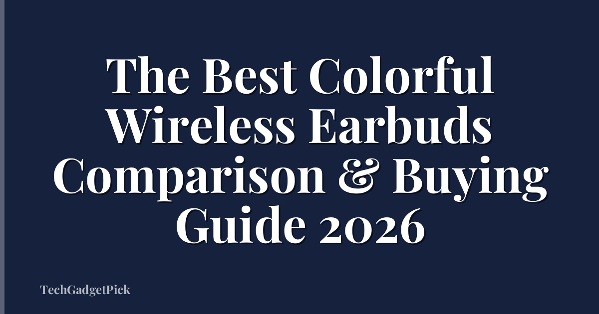 The Best Colorful Wireless Earbuds Comparison & Buying Guide 2026