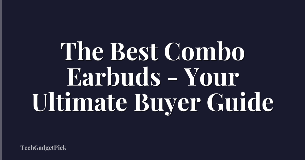 The Best Combo Earbuds - Your Ultimate Buyer Guide