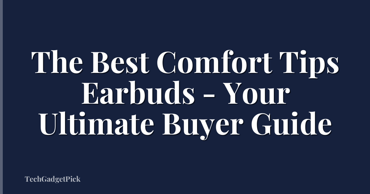 The Best Comfort Tips Earbuds - Your Ultimate Buyer Guide