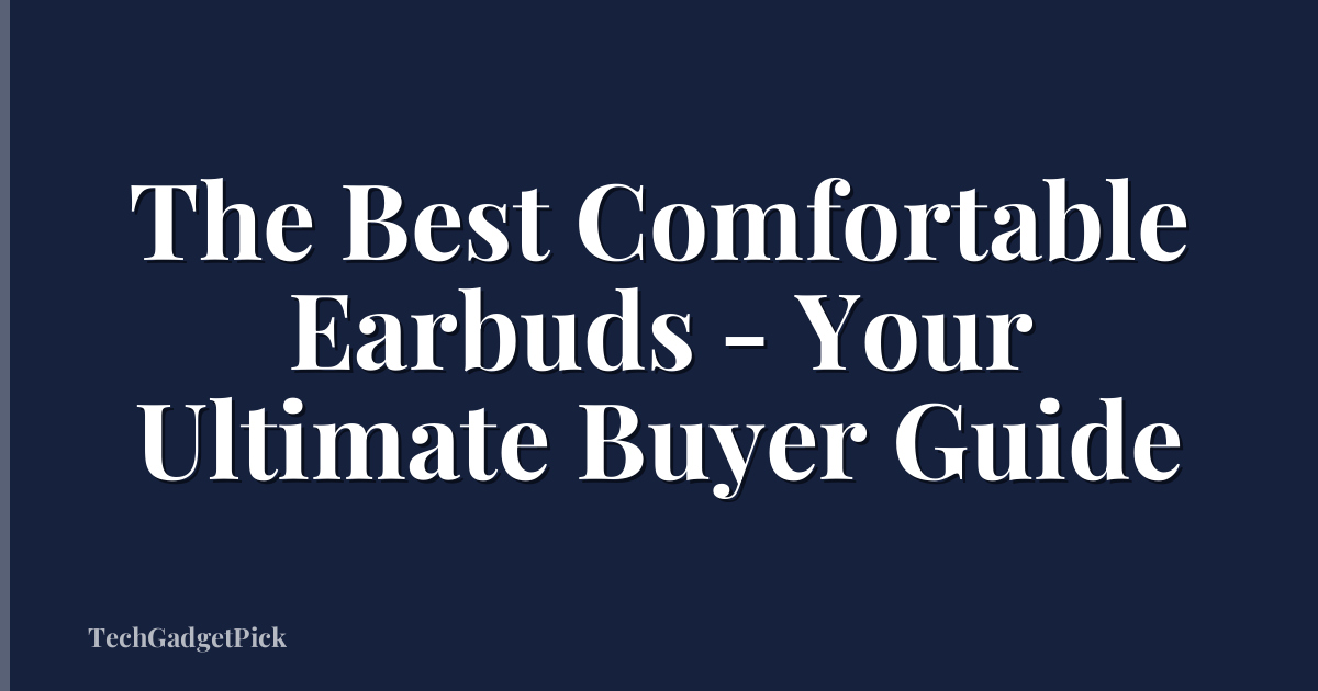 The Best Comfortable Earbuds - Your Ultimate Buyer Guide