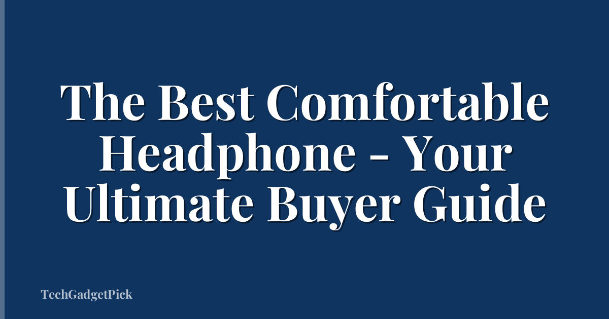 The Best Comfortable Headphone - Your Ultimate Buyer Guide