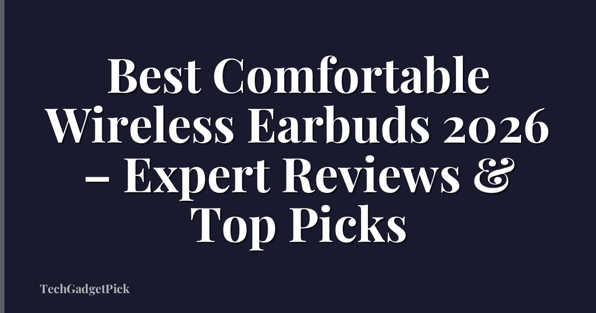 Best Comfortable Wireless Earbuds 2026 – Expert Reviews & Top Picks