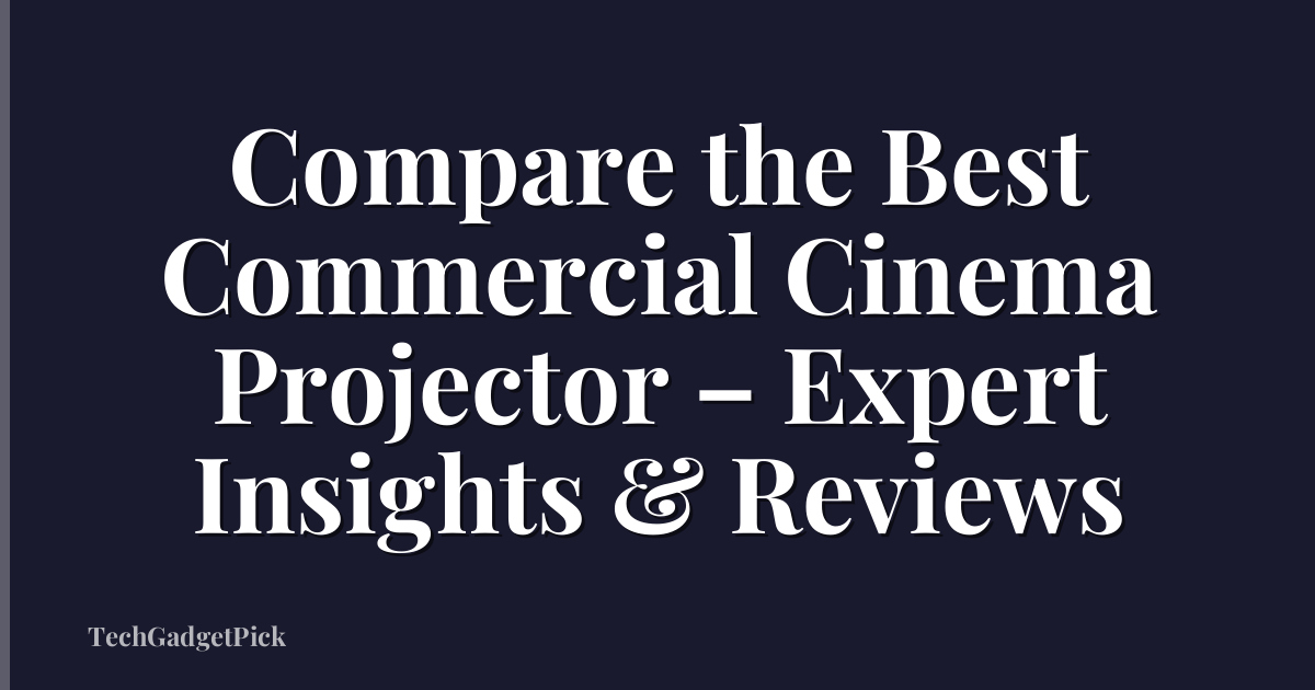 Compare the Best Commercial Cinema Projector – Expert Insights & Reviews