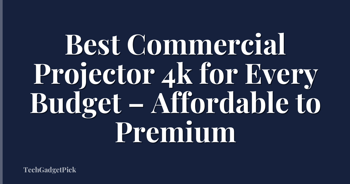 Best Commercial Projector 4k for Every Budget – Affordable to Premium