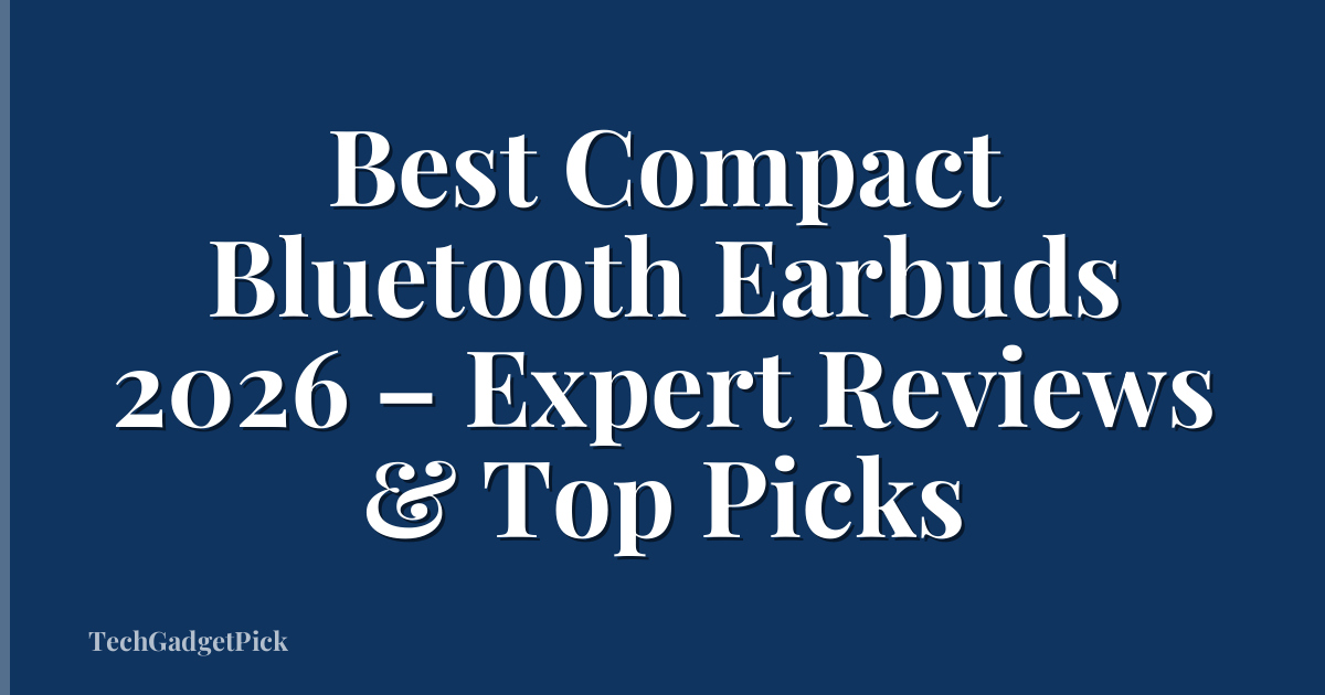 Best Compact Bluetooth Earbuds 2026 – Expert Reviews & Top Picks