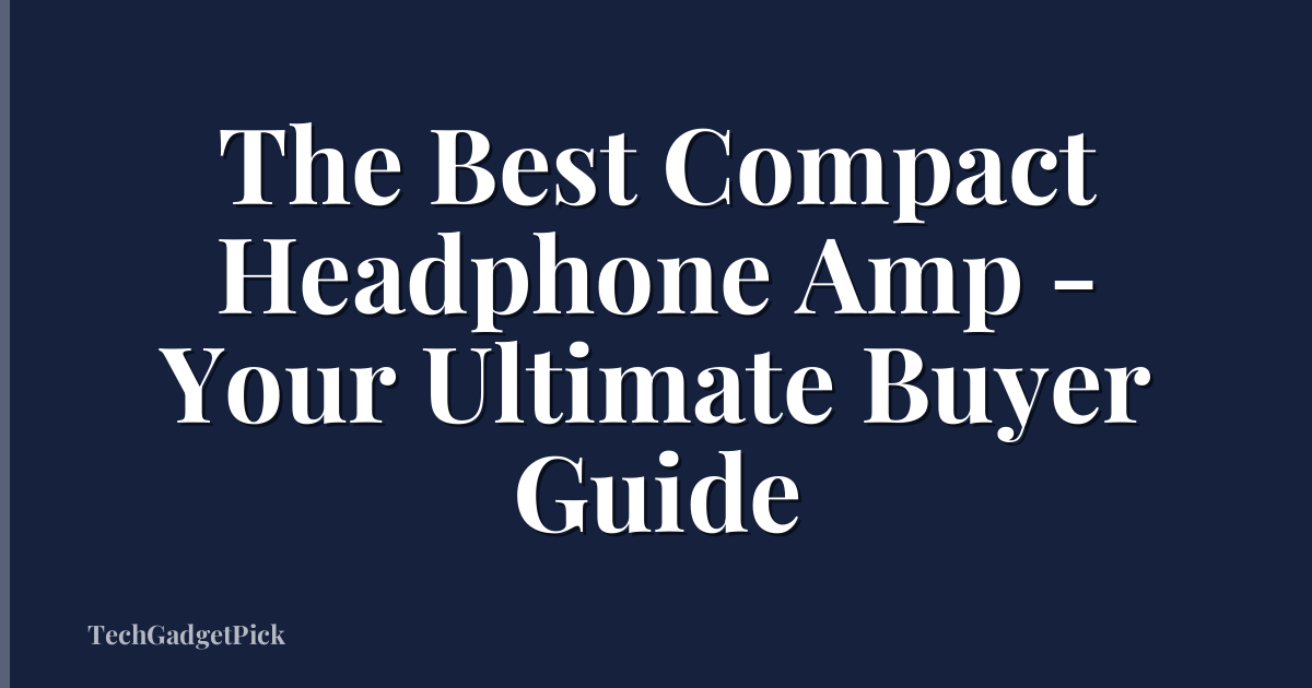 The Best Compact Headphone Amp - Your Ultimate Buyer Guide