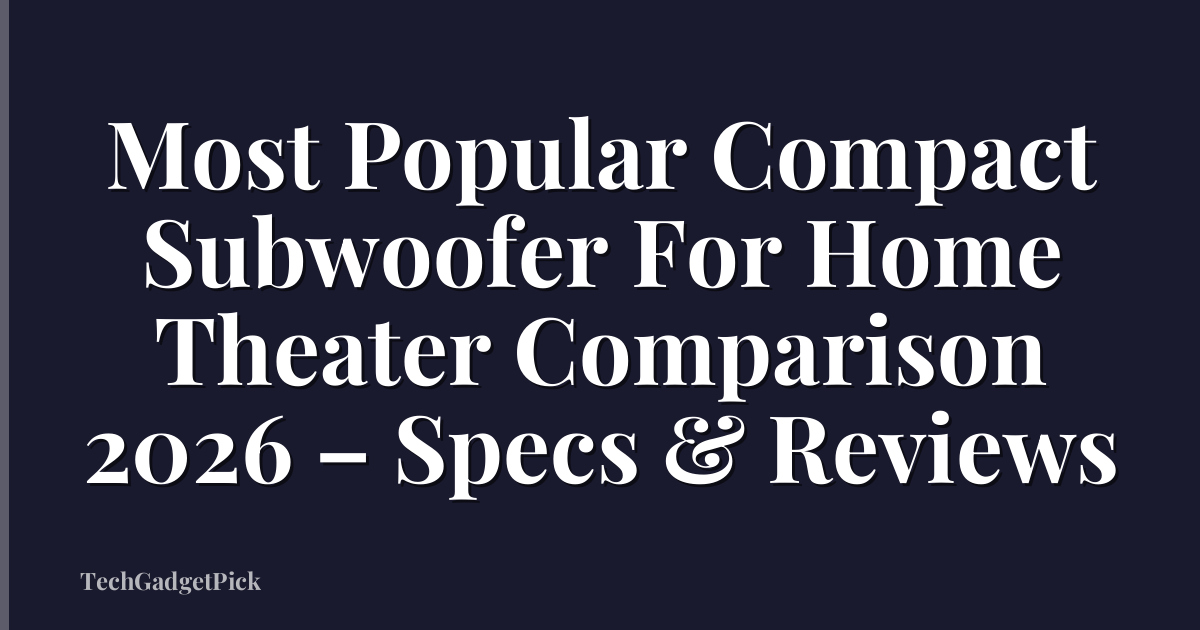 Most Popular Compact Subwoofer For Home Theater Comparison 2026 – Specs & Reviews