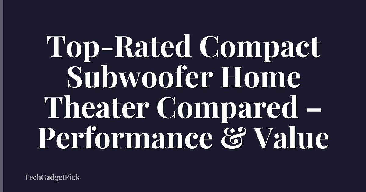 Top-Rated Compact Subwoofer Home Theater Compared – Performance & Value