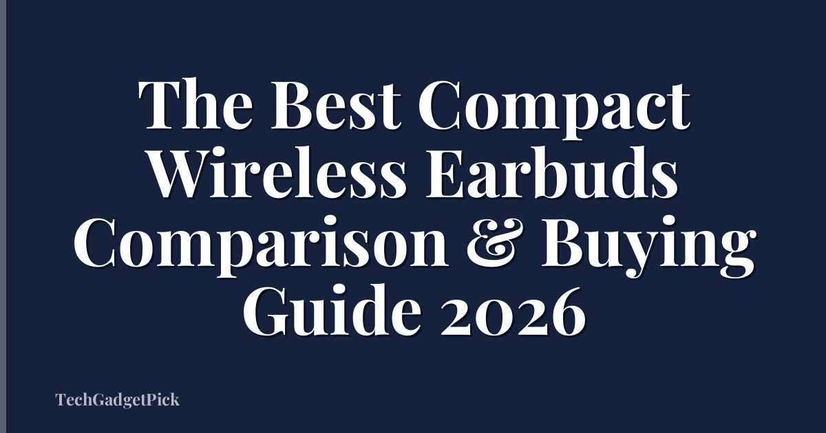The Best Compact Wireless Earbuds Comparison & Buying Guide 2026