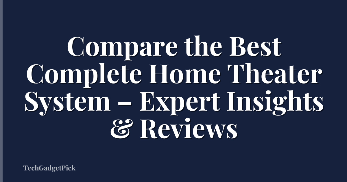 Compare the Best Complete Home Theater System – Expert Insights & Reviews