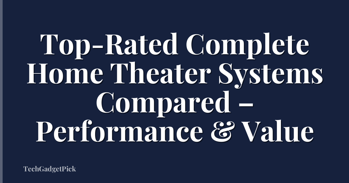Top-Rated Complete Home Theater Systems Compared – Performance & Value