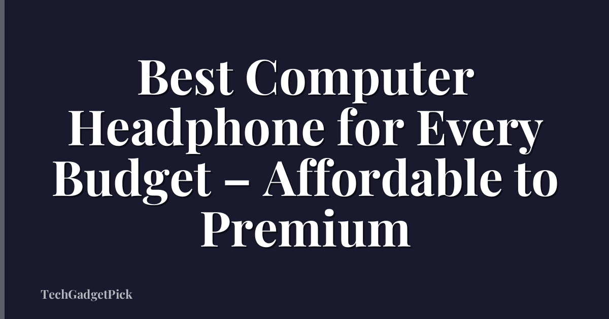 Best Computer Headphone for Every Budget – Affordable to Premium
