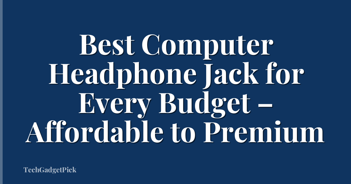 Best Computer Headphone Jack for Every Budget – Affordable to Premium