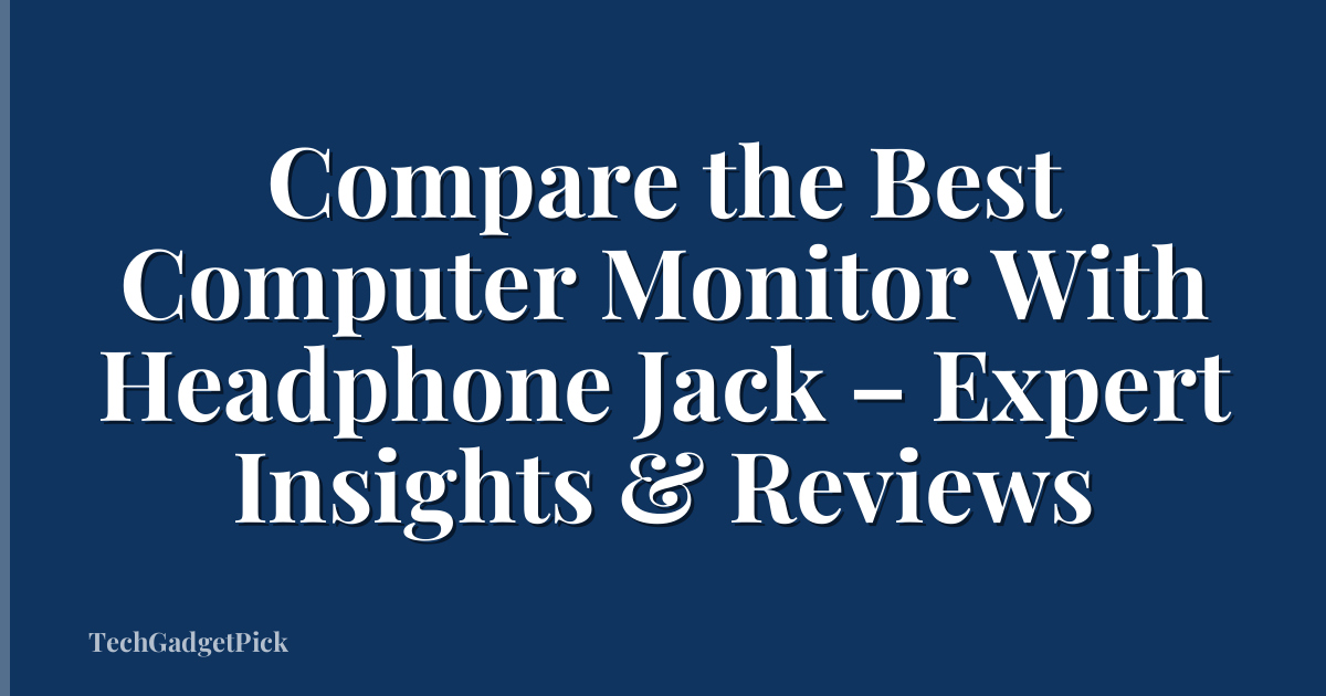 Compare the Best Computer Monitor With Headphone Jack – Expert Insights & Reviews