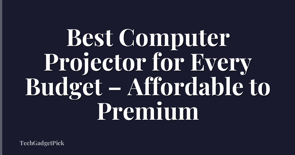 Best Computer Projector for Every Budget – Affordable to Premium