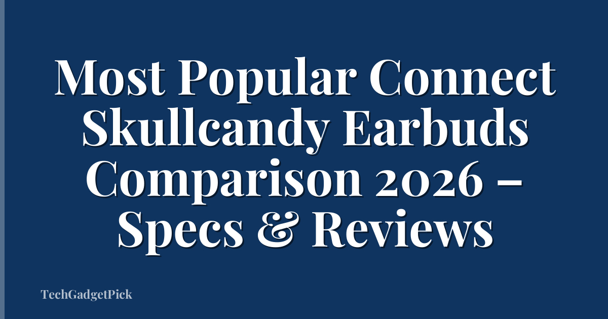 Most Popular Connect Skullcandy Earbuds Comparison 2026 – Specs & Reviews