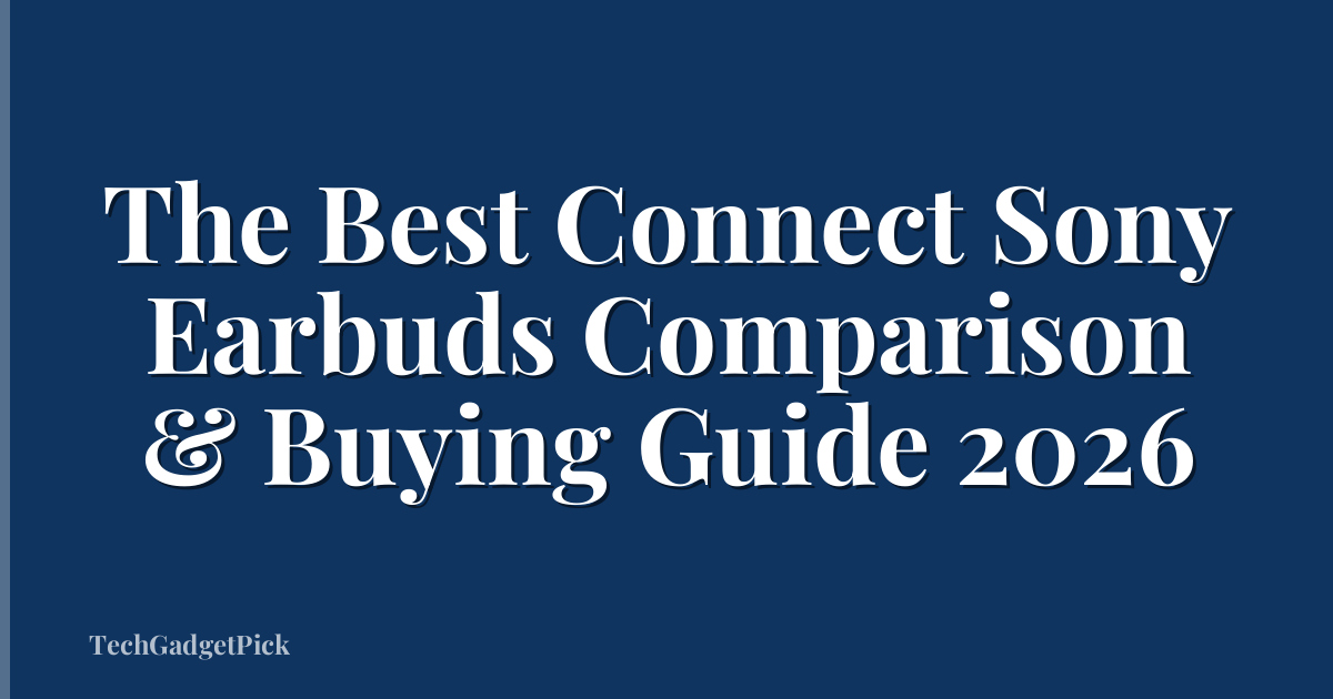 The Best Connect Sony Earbuds Comparison & Buying Guide 2026