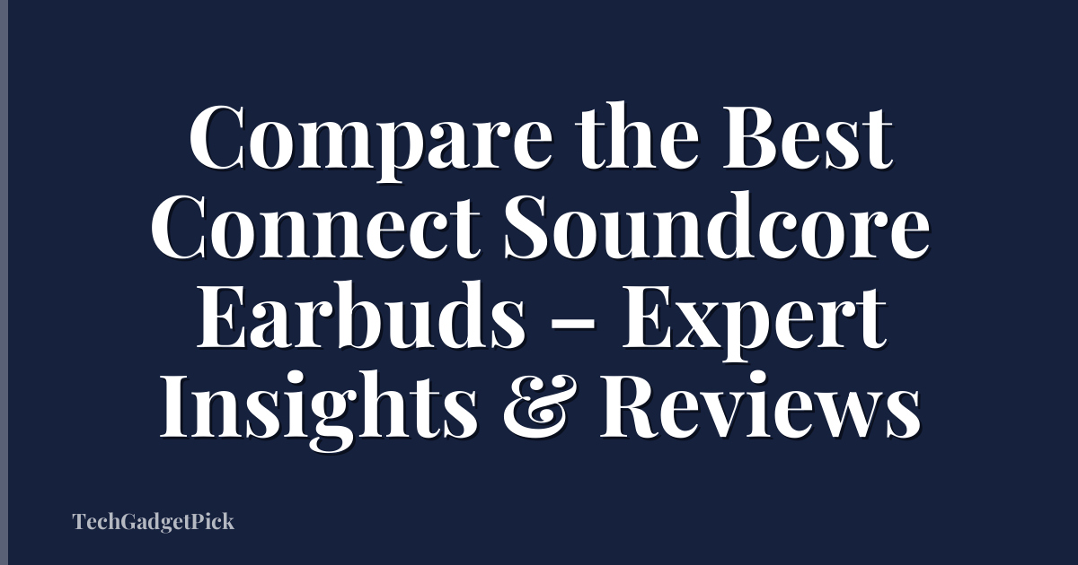 Compare the Best Connect Soundcore Earbuds – Expert Insights & Reviews