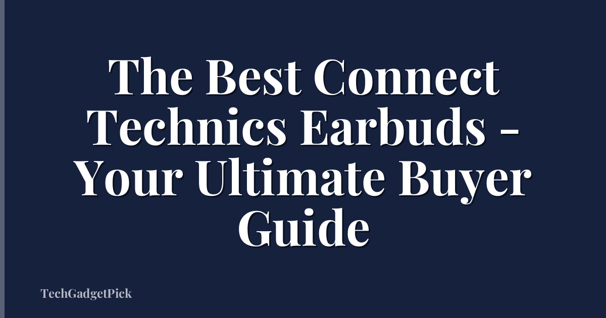The Best Connect Technics Earbuds - Your Ultimate Buyer Guide