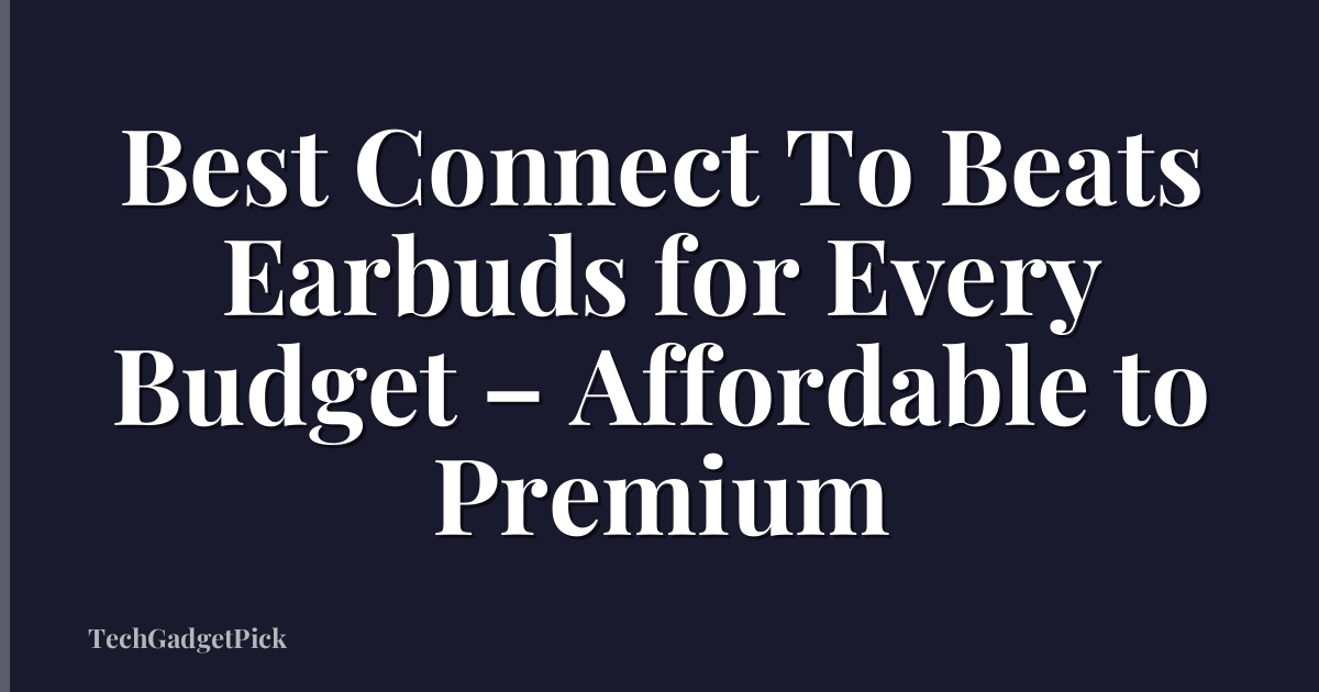 Best Connect To Beats Earbuds for Every Budget – Affordable to Premium