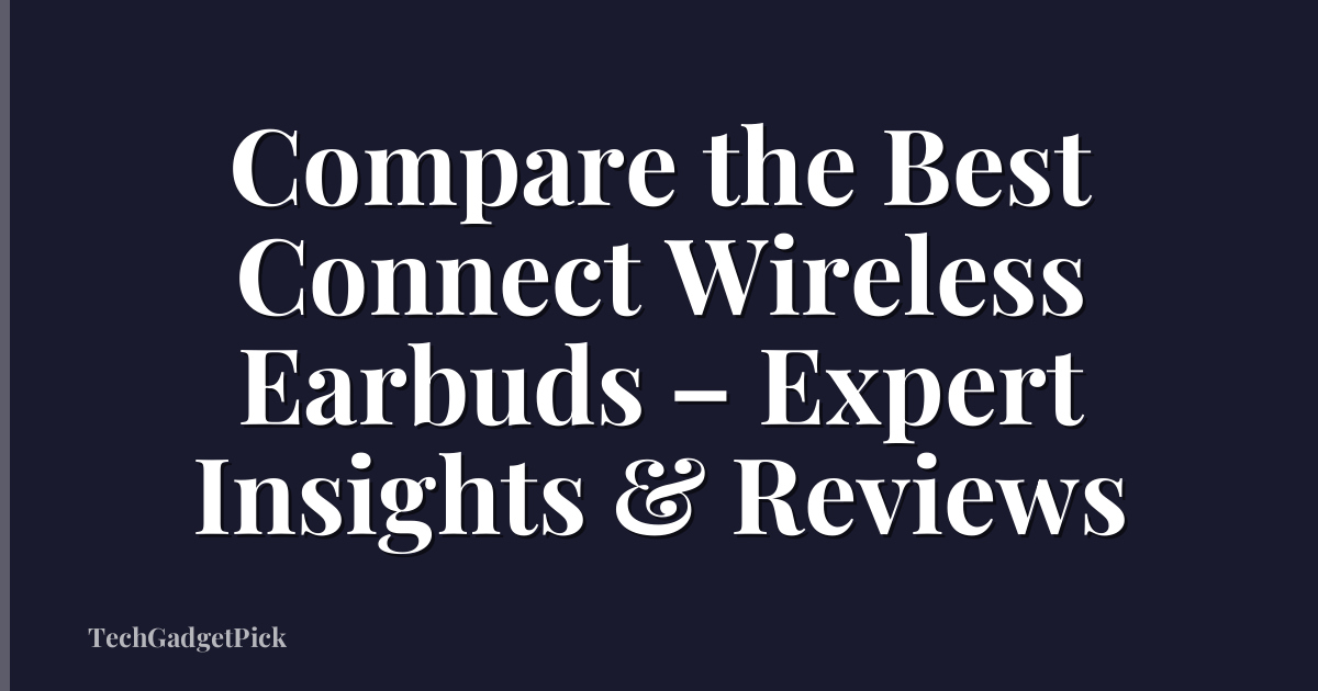 Compare the Best Connect Wireless Earbuds – Expert Insights & Reviews