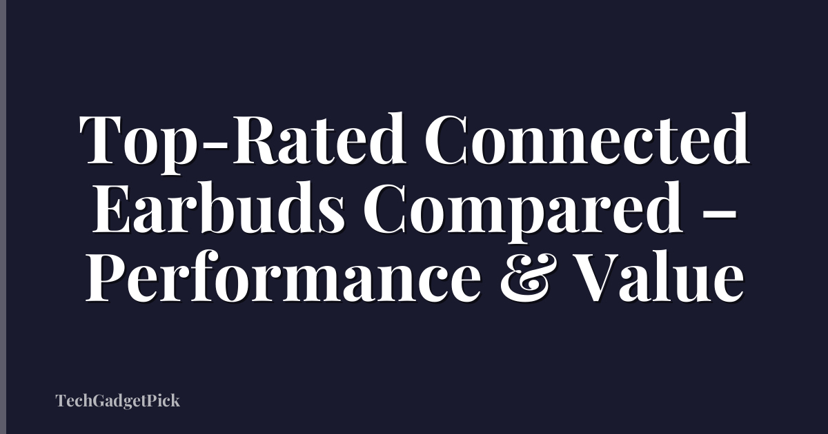 Top-Rated Connected Earbuds Compared – Performance & Value