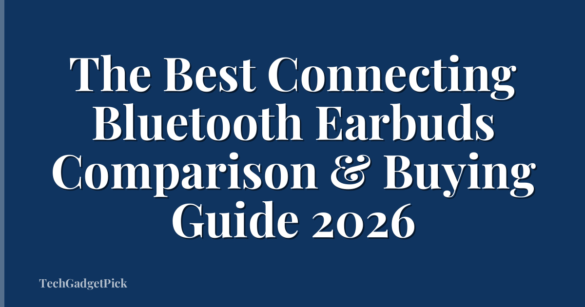 The Best Connecting Bluetooth Earbuds Comparison & Buying Guide 2026
