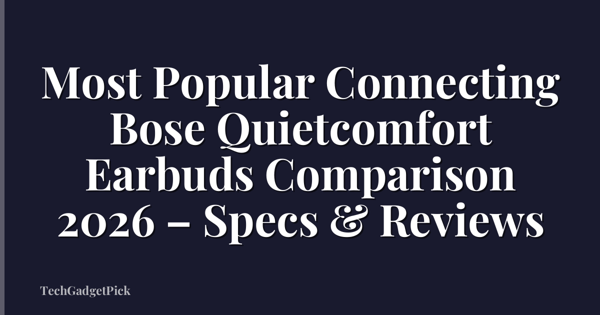 Most Popular Connecting Bose Quietcomfort Earbuds Comparison 2026 – Specs & Reviews