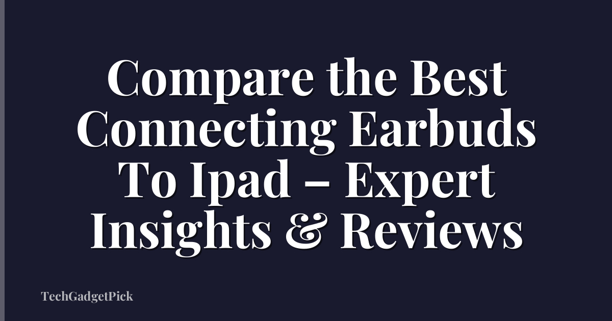 Compare the Best Connecting Earbuds To Ipad – Expert Insights & Reviews