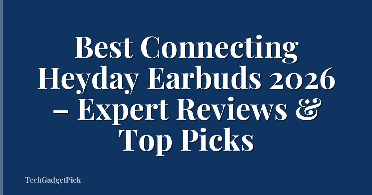 Best Connecting Heyday Earbuds 2026 – Expert Reviews & Top Picks