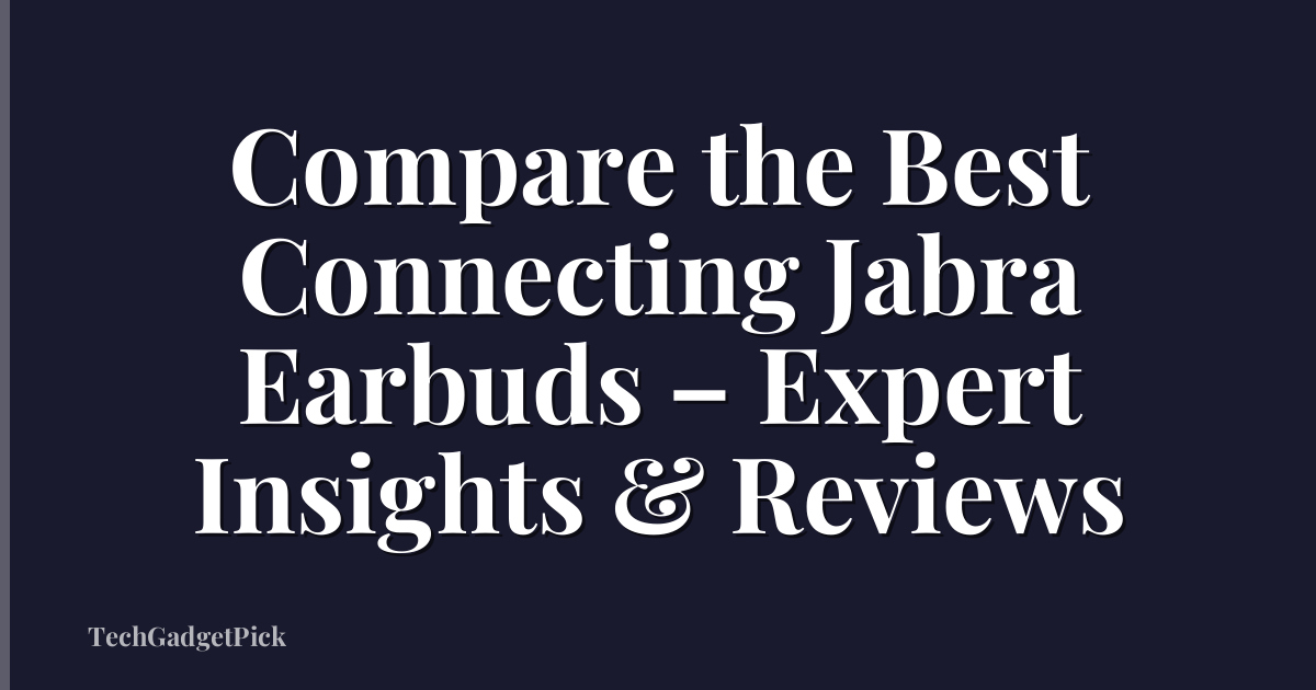 Compare the Best Connecting Jabra Earbuds – Expert Insights & Reviews