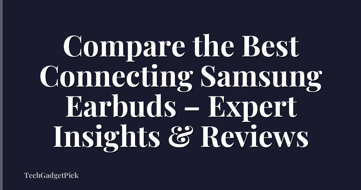 Compare the Best Connecting Samsung Earbuds – Expert Insights & Reviews