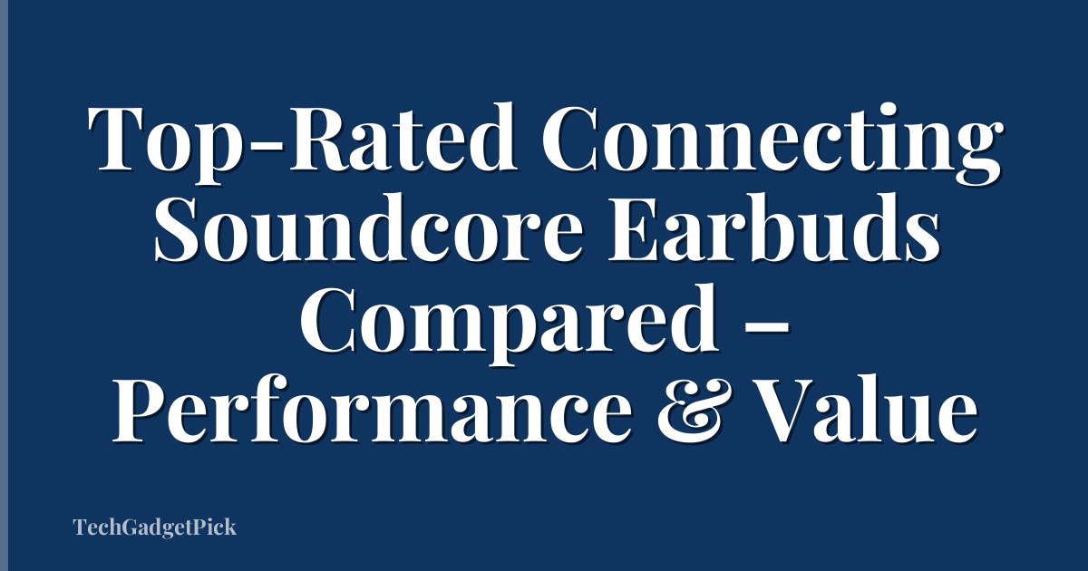 Top-Rated Connecting Soundcore Earbuds Compared – Performance & Value