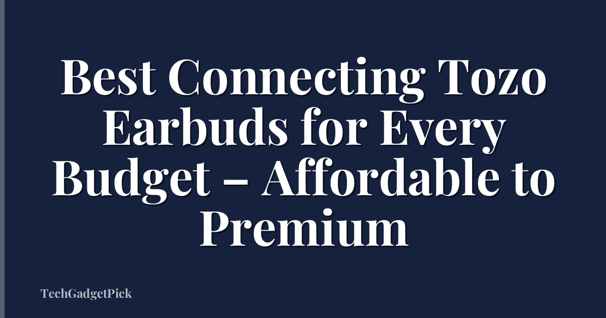 Best Connecting Tozo Earbuds for Every Budget – Affordable to Premium