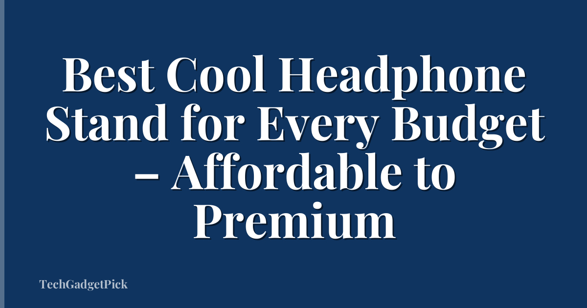 Best Cool Headphone Stand for Every Budget – Affordable to Premium