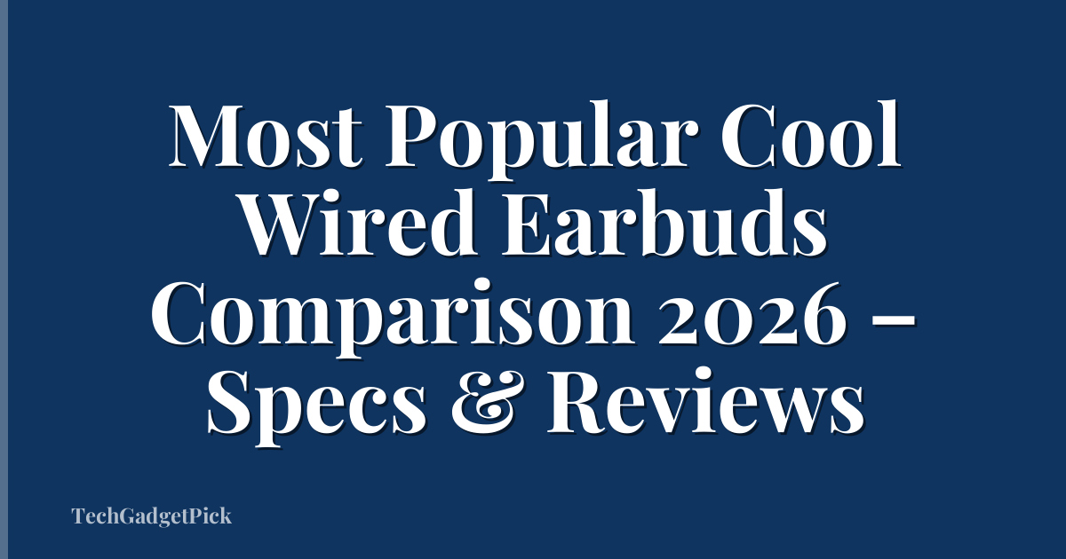 Most Popular Cool Wired Earbuds Comparison 2026 – Specs & Reviews