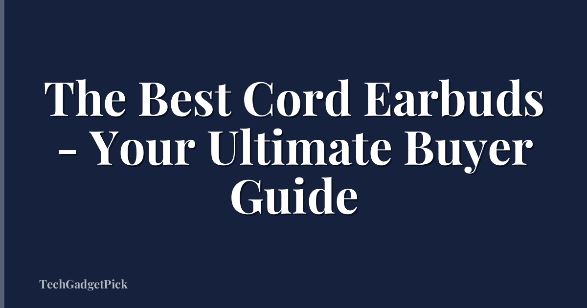 The Best Cord Earbuds - Your Ultimate Buyer Guide