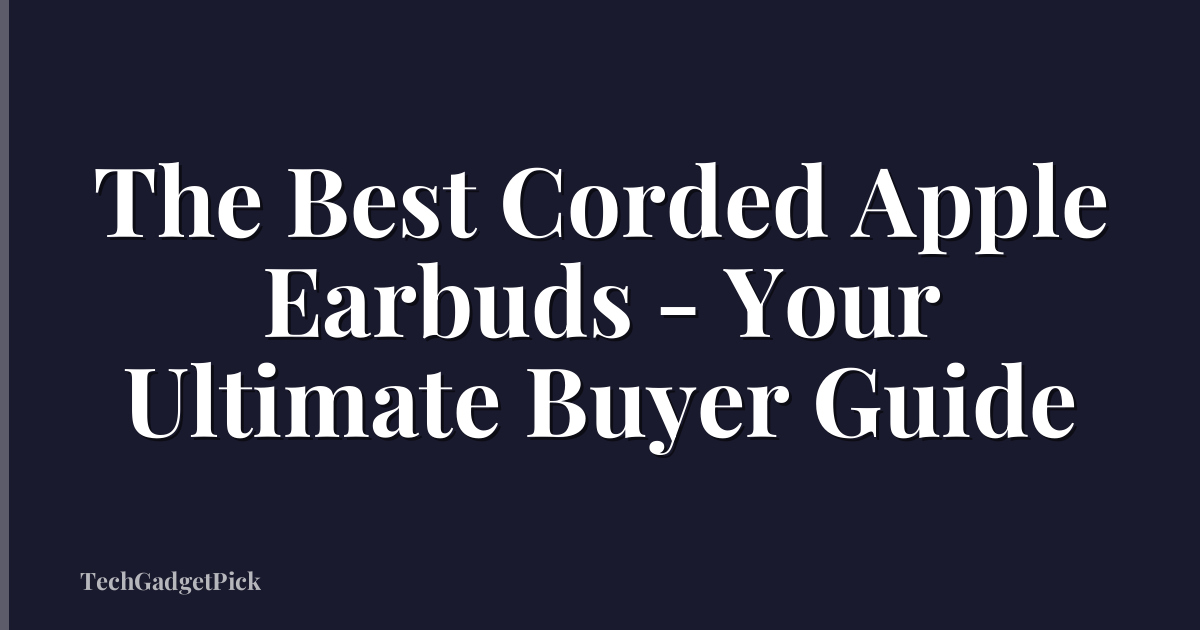 The Best Corded Apple Earbuds - Your Ultimate Buyer Guide