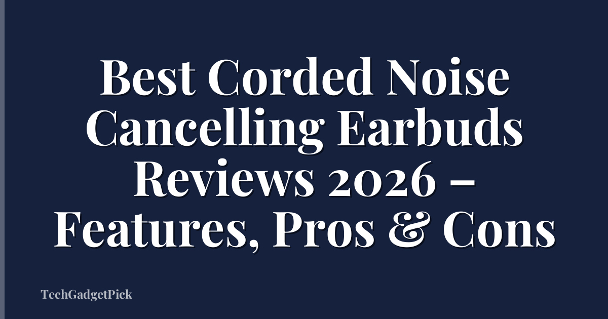 Best Corded Noise Cancelling Earbuds Reviews 2026 – Features, Pros & Cons