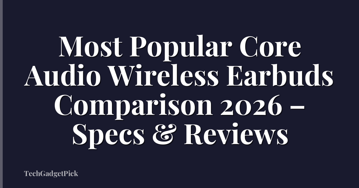 Most Popular Core Audio Wireless Earbuds Comparison 2026 – Specs & Reviews