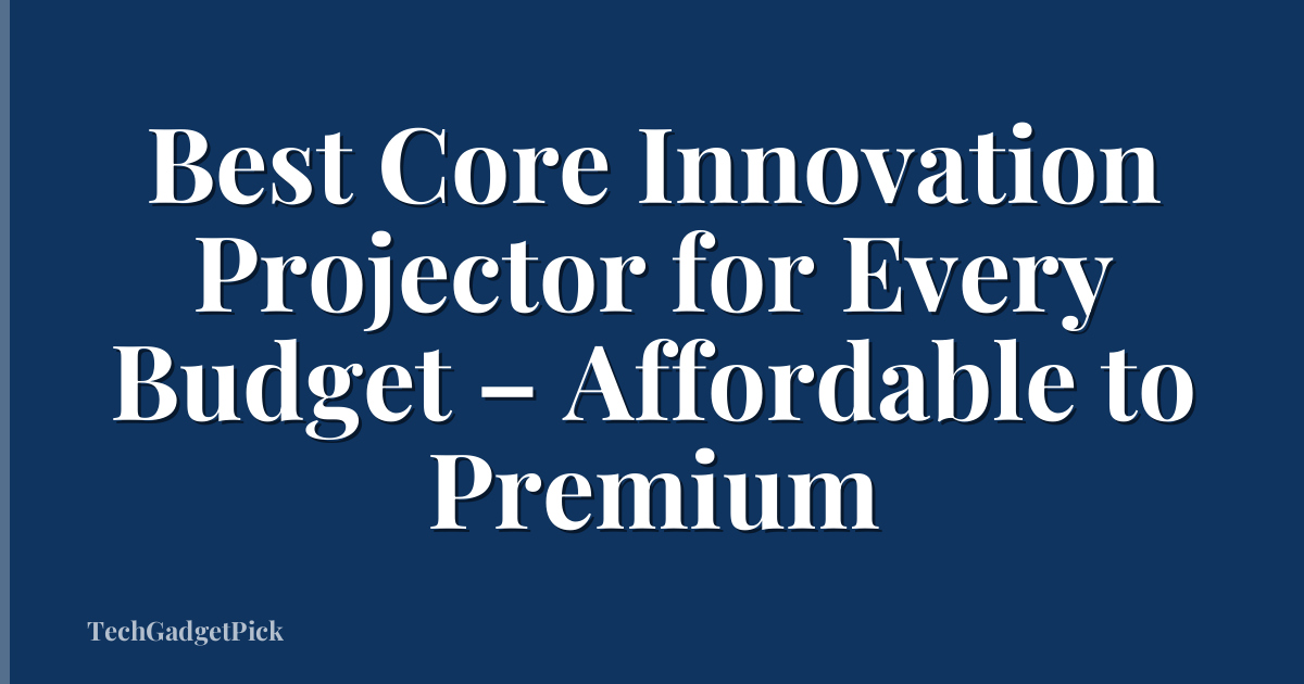 Best Core Innovation Projector for Every Budget – Affordable to Premium