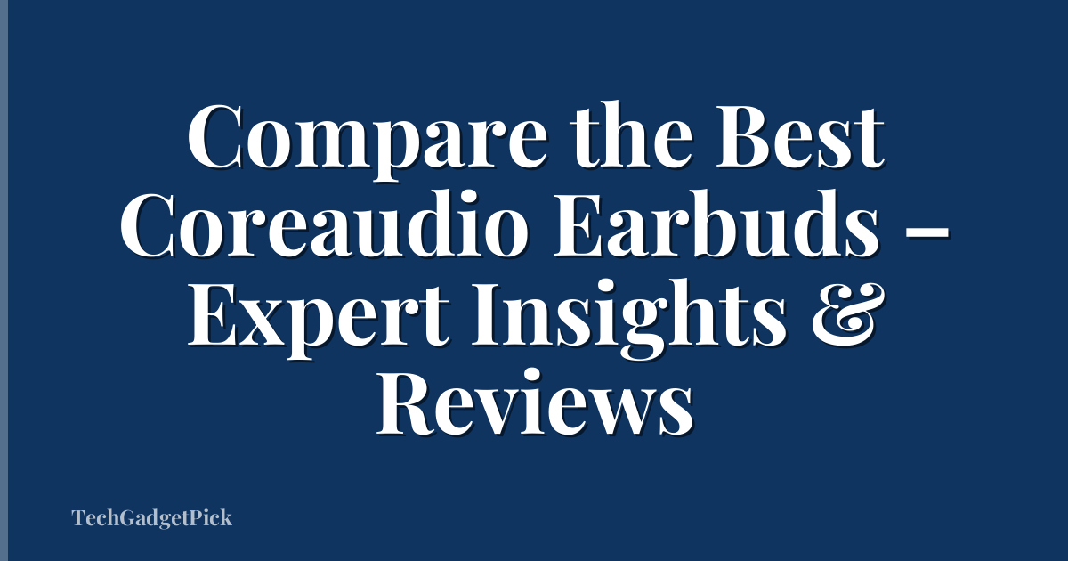Compare the Best Coreaudio Earbuds – Expert Insights & Reviews