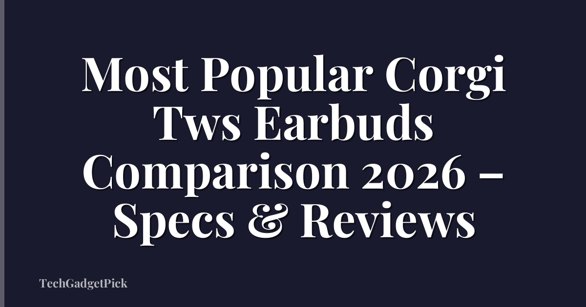 Most Popular Corgi Tws Earbuds Comparison 2026 – Specs & Reviews
