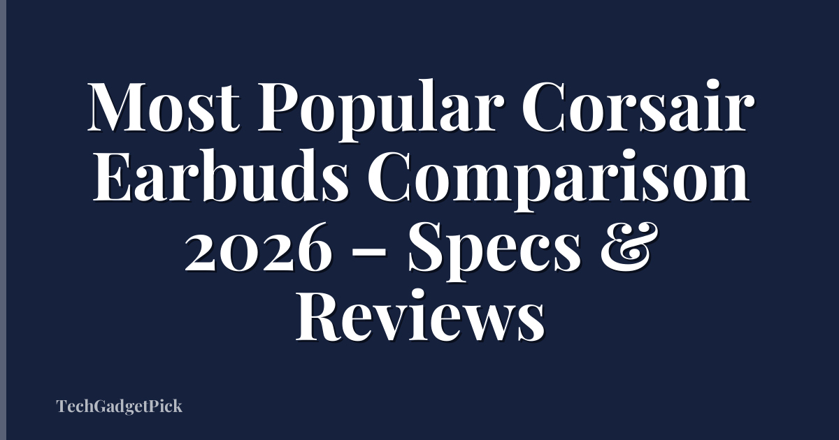 Most Popular Corsair Earbuds Comparison 2026 – Specs & Reviews
