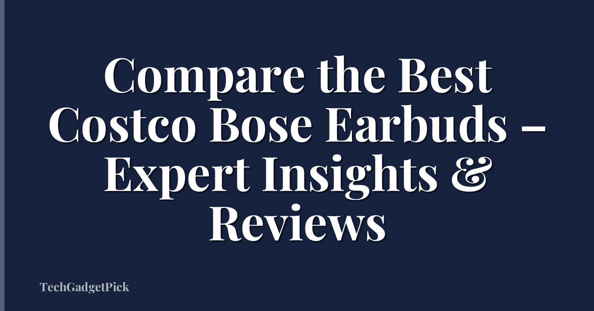 Compare the Best Costco Bose Earbuds – Expert Insights & Reviews