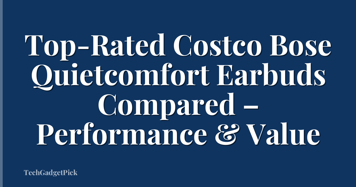 Top-Rated Costco Bose Quietcomfort Earbuds Compared – Performance & Value
