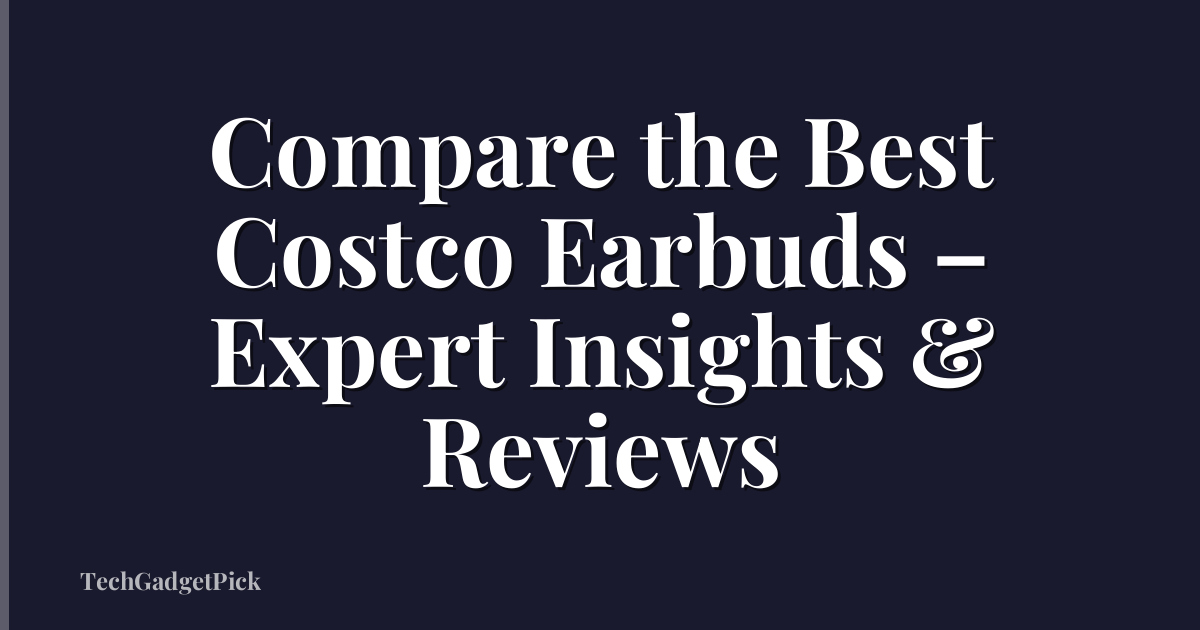 Compare the Best Costco Earbuds – Expert Insights & Reviews