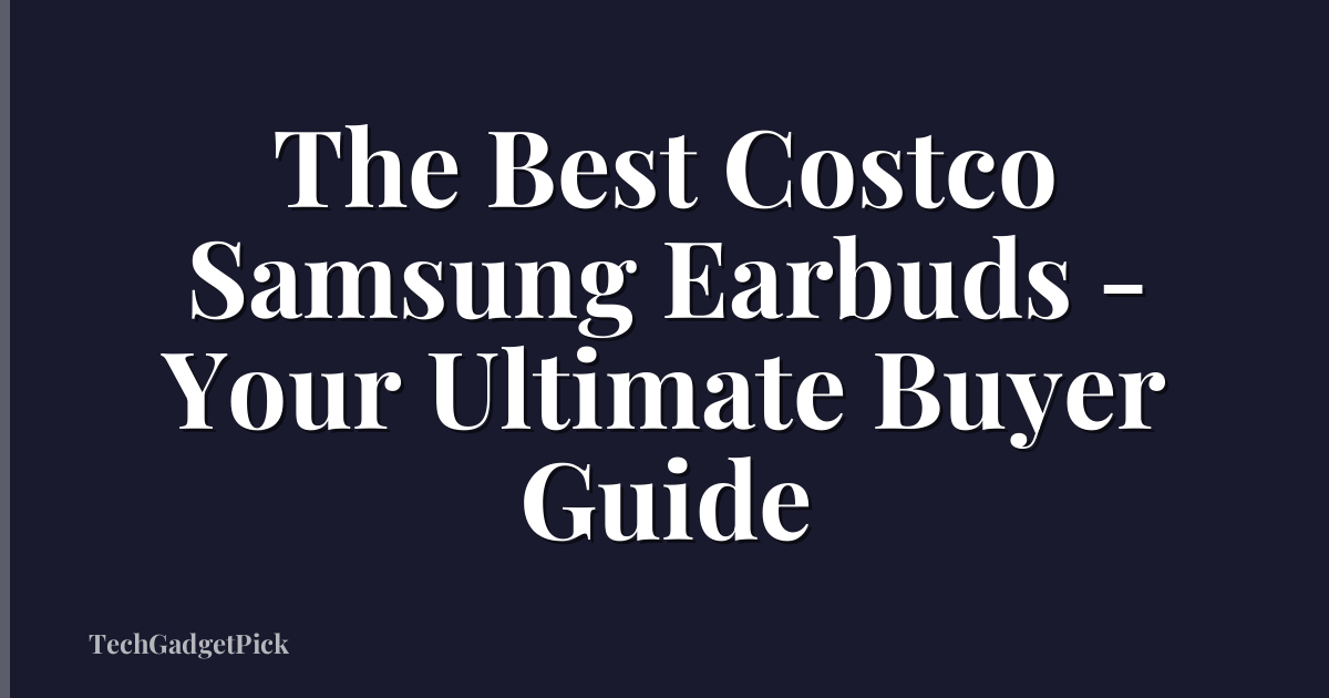 The Best Costco Samsung Earbuds - Your Ultimate Buyer Guide